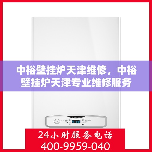 中裕壁挂炉天津维修，中裕壁挂炉天津专业维修服务