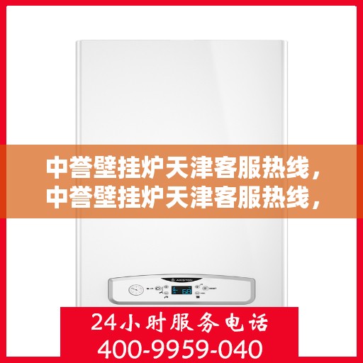中誉壁挂炉天津客服热线，中誉壁挂炉天津客服热线，专业解答，温暖您的生活