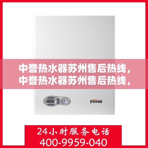 中誉热水器苏州售后热线，中誉热水器苏州售后热线，专业维修与贴心服务一站式解决您的热水器问题