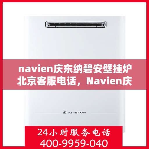 navien庆东纳碧安壁挂炉北京客服电话，Navien庆东纳碧安壁挂炉北京客服热线及咨询电话号码