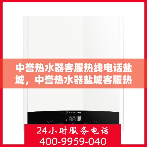 中誉热水器客服热线电话盐城，中誉热水器盐城客服热线电话全解析
