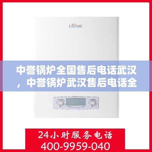 中誉锅炉全国售后电话武汉，中誉锅炉武汉售后电话全攻略，一站式全国售后服务热线