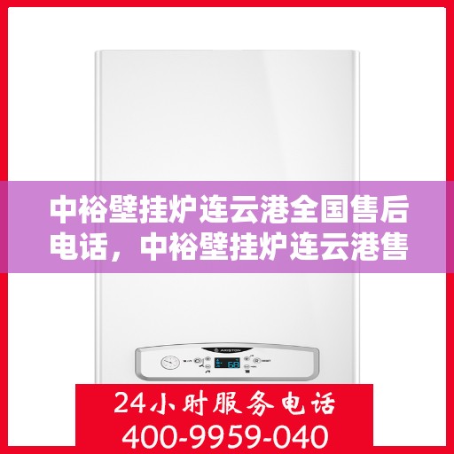 中裕壁挂炉连云港全国售后电话，中裕壁挂炉连云港售后服务热线及全国售后电话汇总