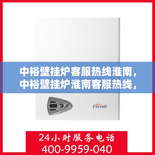 中裕壁挂炉客服热线淮南，中裕壁挂炉淮南客服热线，专业解答，温暖您的生活