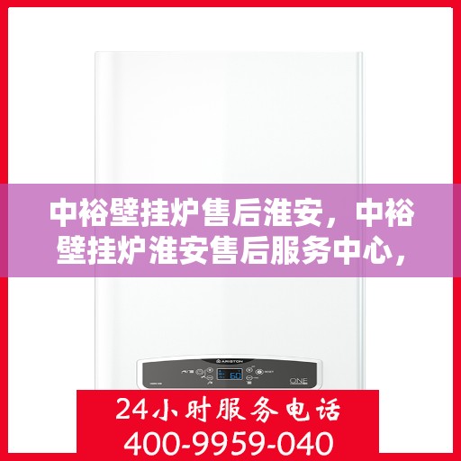 中裕壁挂炉售后淮安，中裕壁挂炉淮安售后服务中心，专业维修与贴心服务