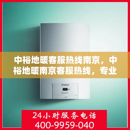 中裕地暖客服热线南京，中裕地暖南京客服热线，专业解答，温暖您的每一个冬季