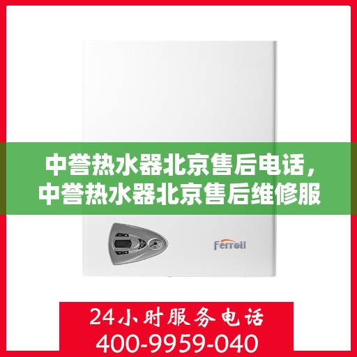 中誉热水器北京售后电话，中誉热水器北京售后维修服务热线及联系方式