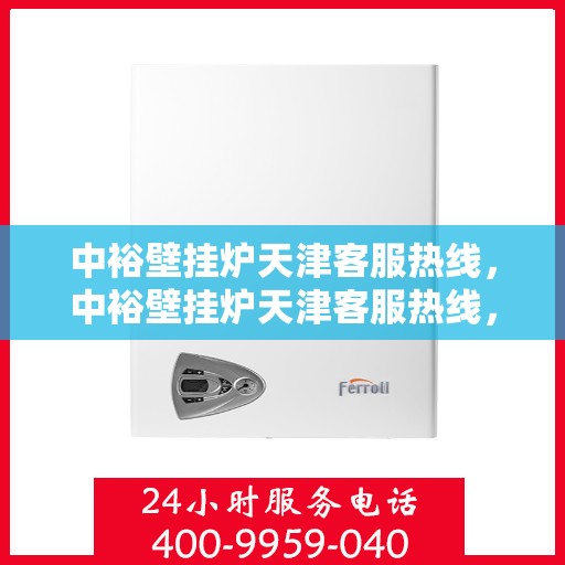 中裕壁挂炉天津客服热线，中裕壁挂炉天津客服热线，专业解决您的问题，贴心服务就在身边！