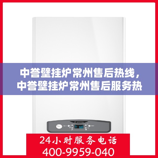 中誉壁挂炉常州售后热线，中誉壁挂炉常州售后服务热线，专业解决您的壁挂炉问题