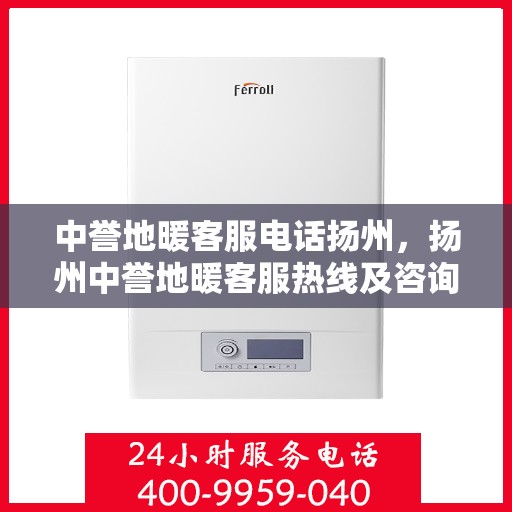 中誉地暖客服电话扬州，扬州中誉地暖客服热线及咨询联系方式