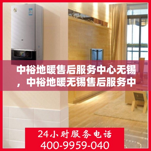 中裕地暖售后服务中心无锡，中裕地暖无锡售后服务中心，专业维修，温暖您的生活
