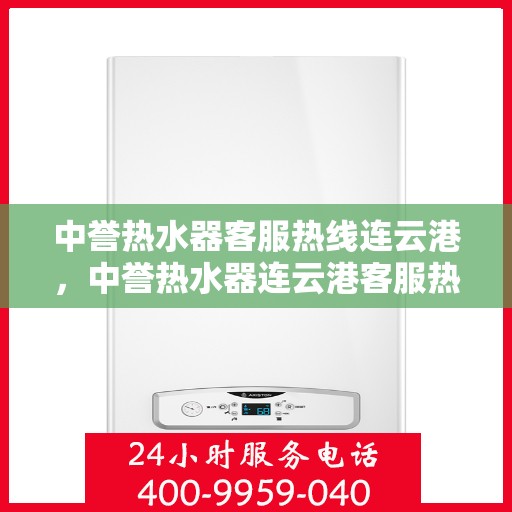中誉热水器客服热线连云港，中誉热水器连云港客服热线，专业解答您的疑问