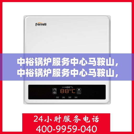 中裕锅炉服务中心马鞍山，中裕锅炉服务中心马鞍山，专业服务，高效运行，为您提供一站式锅炉解决方案