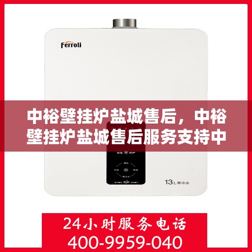 中裕壁挂炉盐城售后，中裕壁挂炉盐城售后服务支持中心