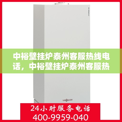 中裕壁挂炉泰州客服热线电话，中裕壁挂炉泰州客服热线全攻略，一站式服务，专业解答您的疑问！