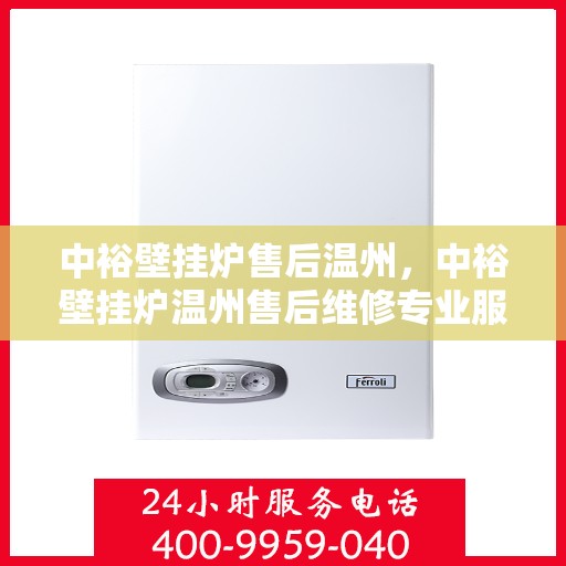 中裕壁挂炉售后温州，中裕壁挂炉温州售后维修专业服务