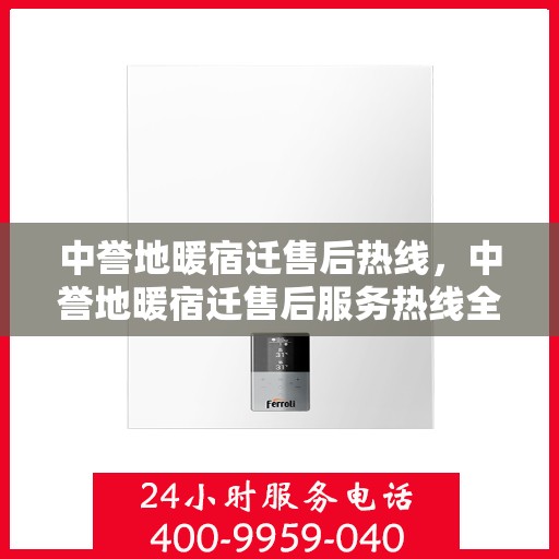 中誉地暖宿迁售后热线，中誉地暖宿迁售后服务热线全解析