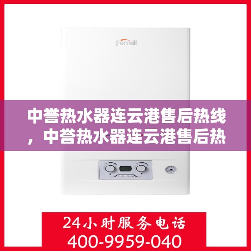 中誉热水器连云港售后热线，中誉热水器连云港售后热线，专业维修与咨询一站式服务