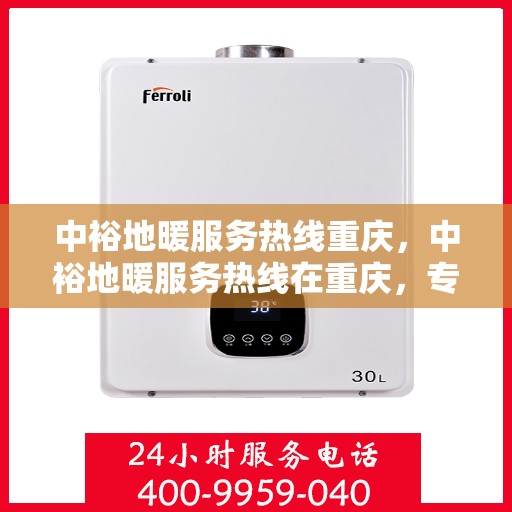 中裕地暖服务热线重庆，中裕地暖服务热线在重庆，专业温暖您的生活