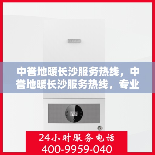 中誉地暖长沙服务热线，中誉地暖长沙服务热线，专业温暖，一触即达