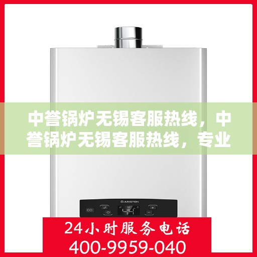 中誉锅炉无锡客服热线，中誉锅炉无锡客服热线，专业解答，贴心服务