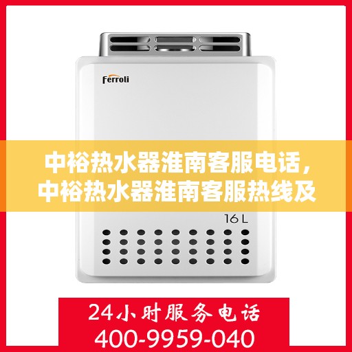 中裕热水器淮南客服电话，中裕热水器淮南客服热线及咨询服务中心联系方式