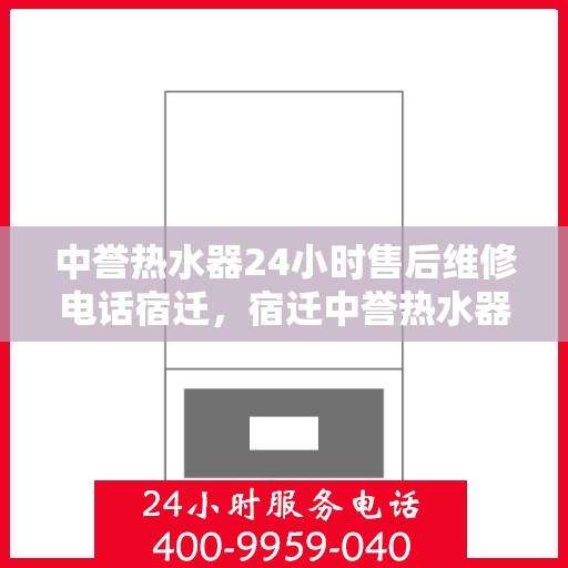 中誉热水器24小时售后维修电话宿迁，宿迁中誉热水器全天候售后维修服务热线